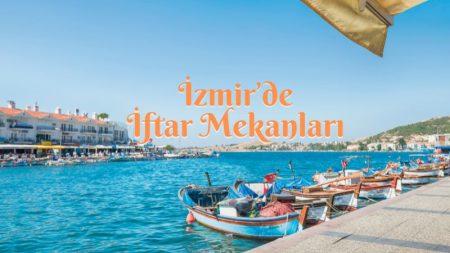 İzmir’de Ramazan Ayında İftar Yapılacak 15 Mekan İzmir'de İftar Mekanları