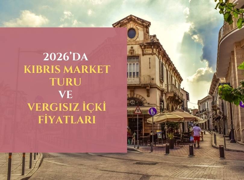 2026’da Kıbrıs Market Turu ve Vergisiz İçki Fiyatları